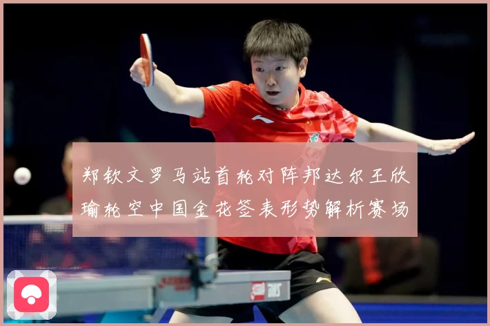郑钦文罗马站首轮对阵邦达尔王欣瑜轮空中国金花签表形势解析赛场观察：最新赛事动态与深度分析