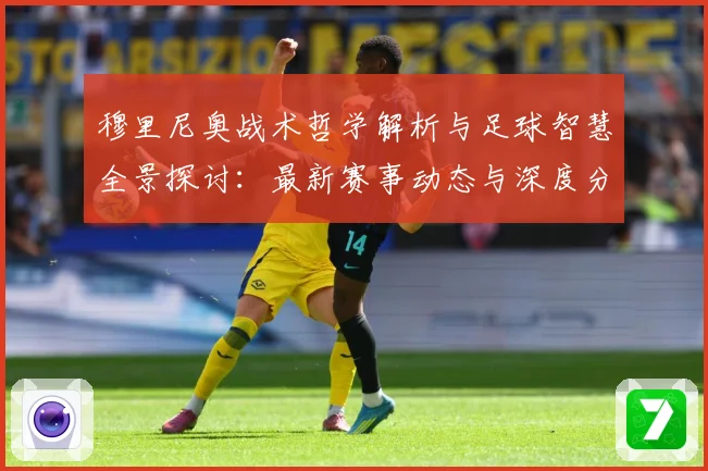 穆里尼奥战术哲学解析与足球智慧全景探讨：最新赛事动态与深度分析