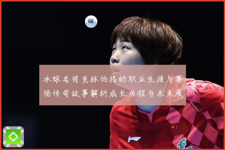 冰球名将克林伯格的职业生涯与赛场传奇故事解析成长历程与未来展成长观察：最新赛事动态与深度分析