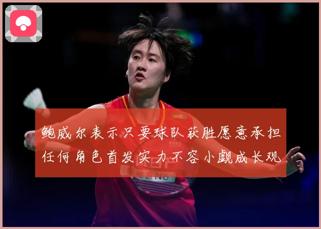 鲍威尔表示只要球队获胜愿意承担任何角色首发实力不容小觑成长观察：最新赛事动态与深度分析