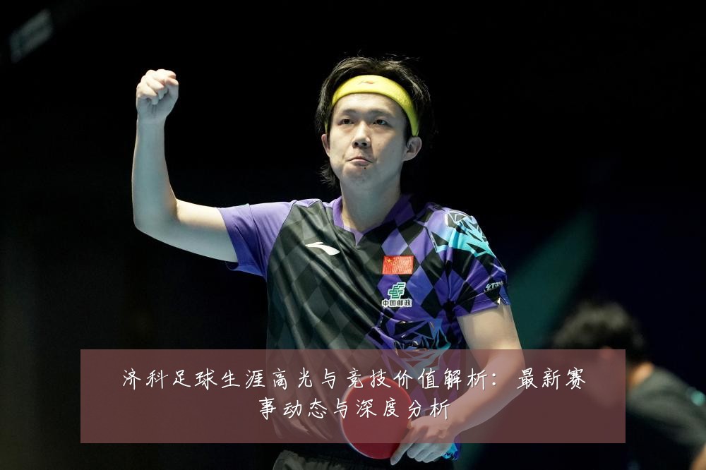 济科足球生涯高光与竞技价值解析：最新赛事动态与深度分析