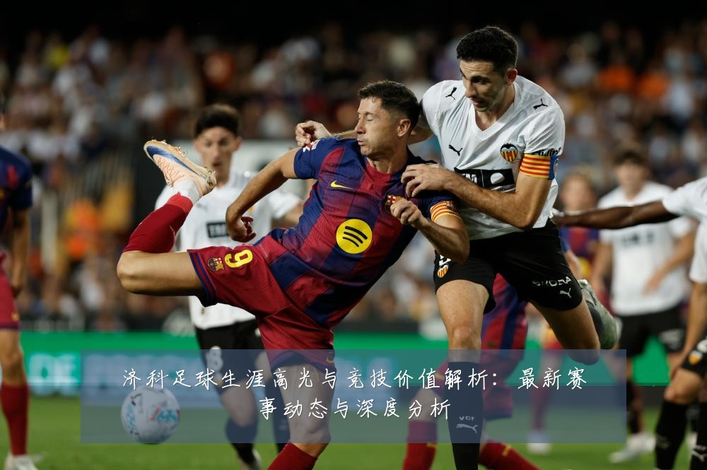 济科足球生涯高光与竞技价值解析：最新赛事动态与深度分析