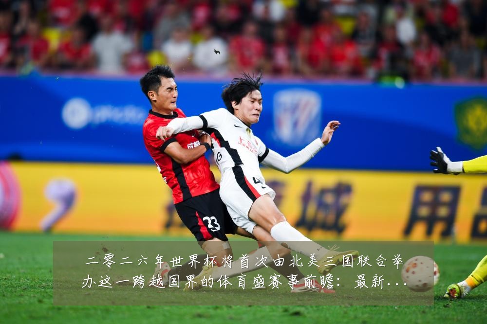 二零二六年世界杯将首次由北美三国联合举办这一跨越国界的体育盛赛事前瞻：最新赛事动态与深度分析