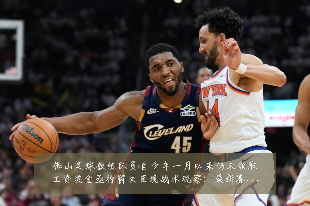 佛山足球教练队员自今年一月以来仍未领取工资奖金亟待解决困境战术观察：最新赛事动态与深度分析