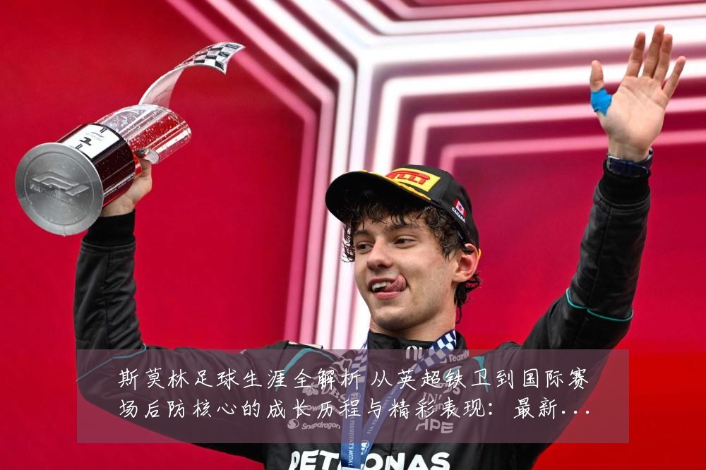斯莫林足球生涯全解析 从英超铁卫到国际赛场后防核心的成长历程与精彩表现：最新赛事动态与深度分析