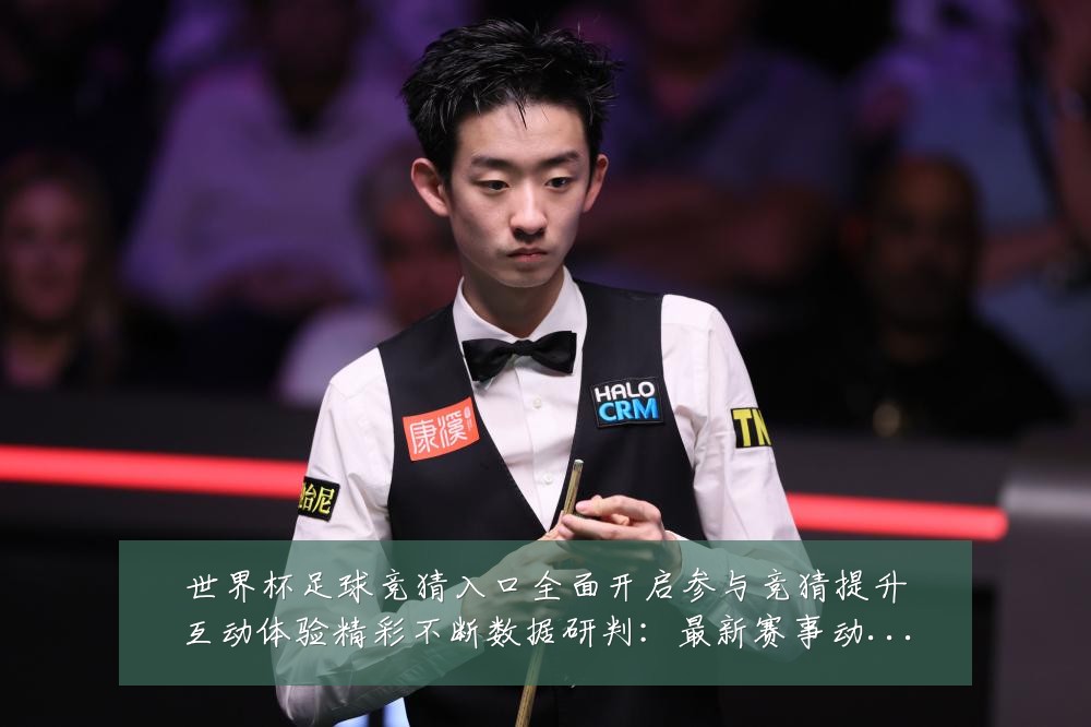 世界杯足球竞猜入口全面开启参与竞猜提升互动体验精彩不断数据研判：最新赛事动态与深度分析