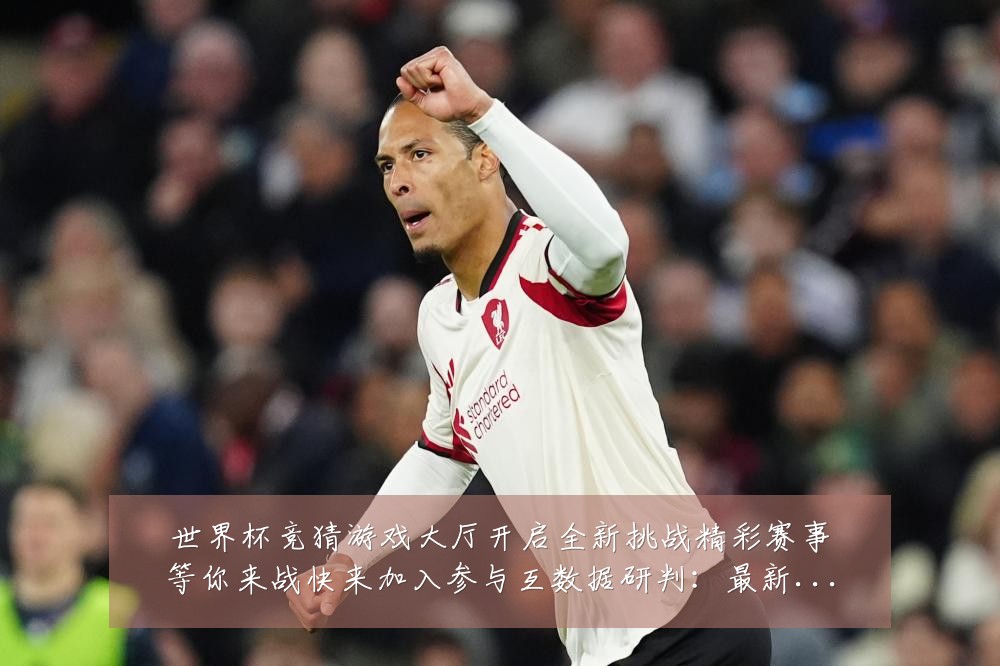 世界杯竞猜游戏大厅开启全新挑战精彩赛事等你来战快来加入参与互数据研判：最新赛事动态与深度分析