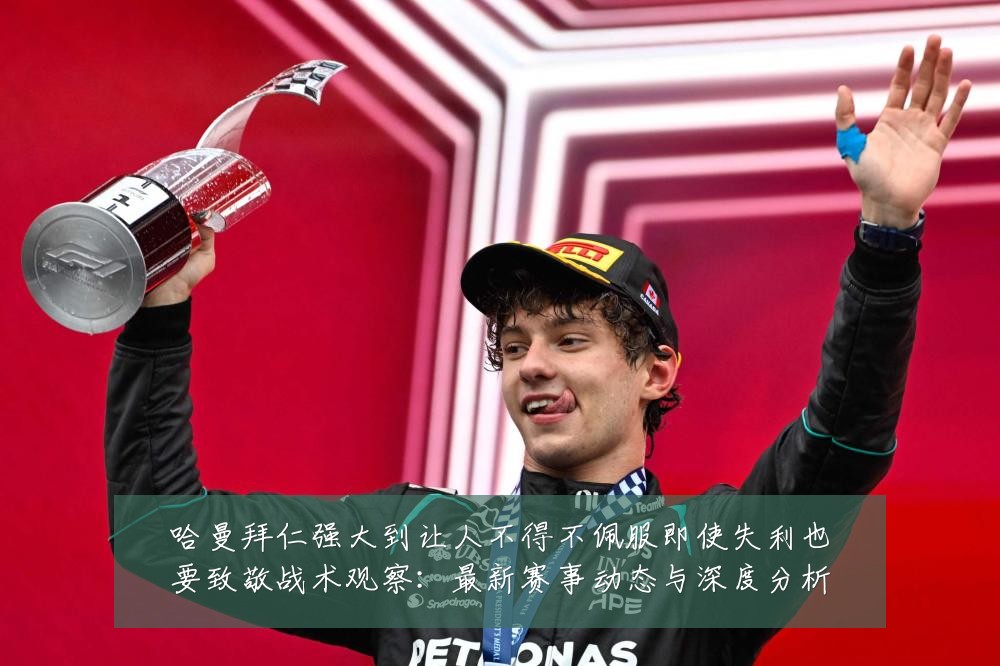 哈曼拜仁强大到让人不得不佩服即使失利也要致敬战术观察：最新赛事动态与深度分析